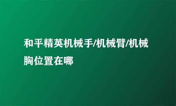 和平精英机械手/机械臂/机械胸位置在哪