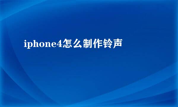 iphone4怎么制作铃声