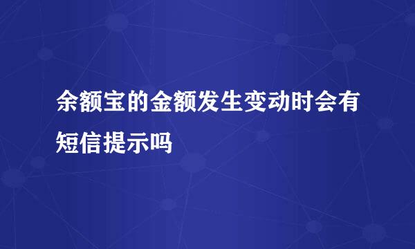 余额宝的金额发生变动时会有短信提示吗