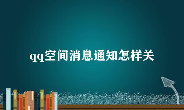 qq空间消息通知怎样关