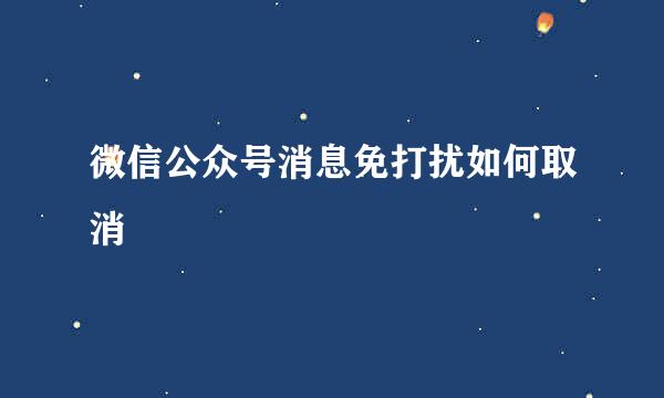 微信公众号消息免打扰如何取消