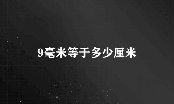 9毫米等于多少厘米