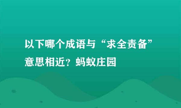 以下哪个成语与“求全责备”意思相近？蚂蚁庄园
