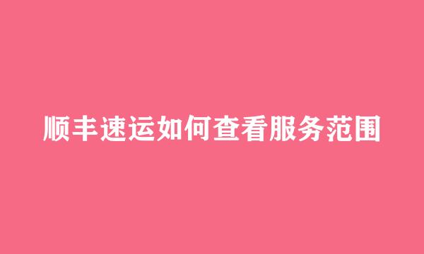 顺丰速运如何查看服务范围