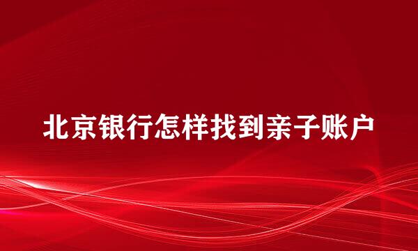 北京银行怎样找到亲子账户