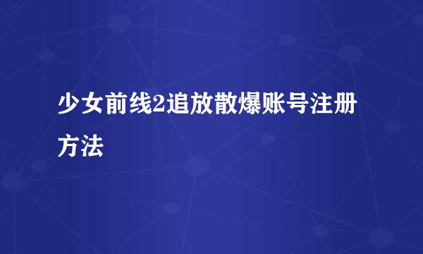 少女前线2追放散爆账号注册方法