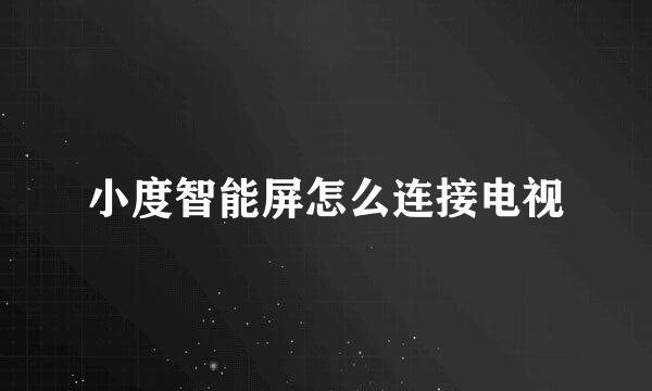 小度智能屏怎么连接电视