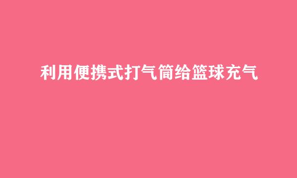 利用便携式打气筒给篮球充气