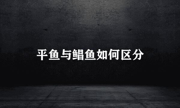 平鱼与鲳鱼如何区分