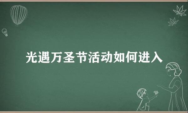 光遇万圣节活动如何进入