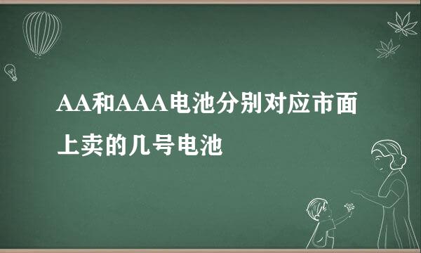 AA和AAA电池分别对应市面上卖的几号电池