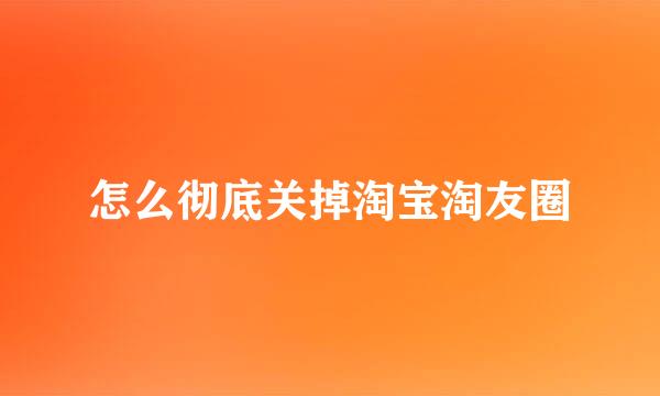 怎么彻底关掉淘宝淘友圈