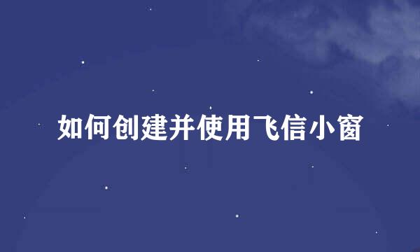 如何创建并使用飞信小窗