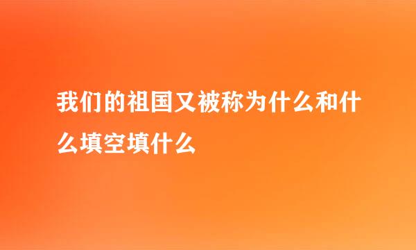 我们的祖国又被称为什么和什么填空填什么