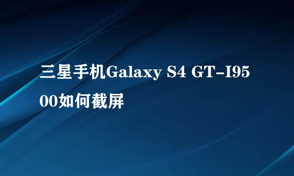 三星手机Galaxy S4 GT-I9500如何截屏