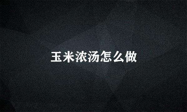 玉米浓汤怎么做