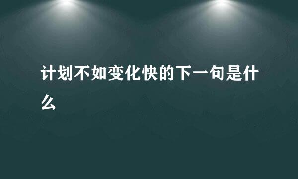 计划不如变化快的下一句是什么