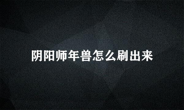 阴阳师年兽怎么刷出来