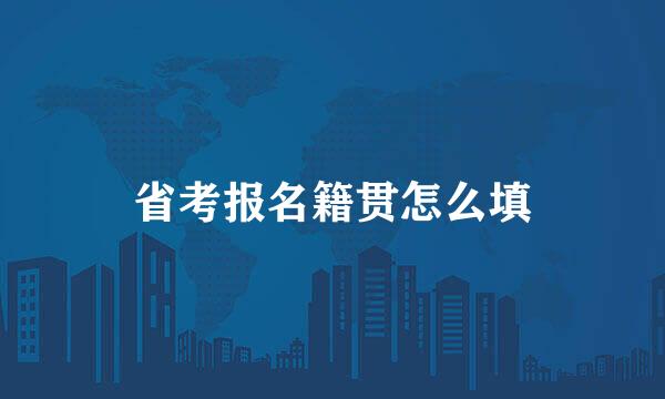省考报名籍贯怎么填