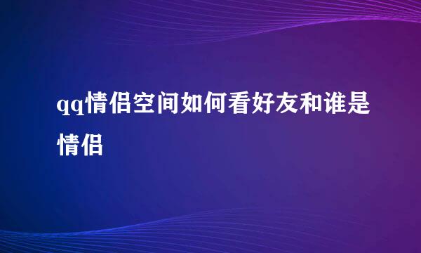 qq情侣空间如何看好友和谁是情侣