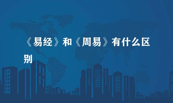 《易经》和《周易》有什么区别