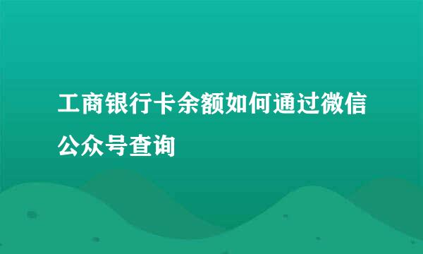 工商银行卡余额如何通过微信公众号查询
