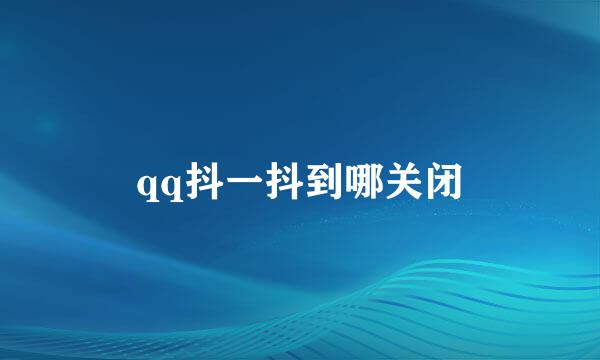 qq抖一抖到哪关闭