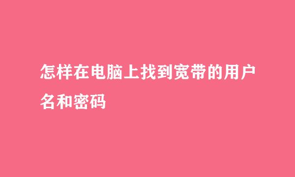 怎样在电脑上找到宽带的用户名和密码