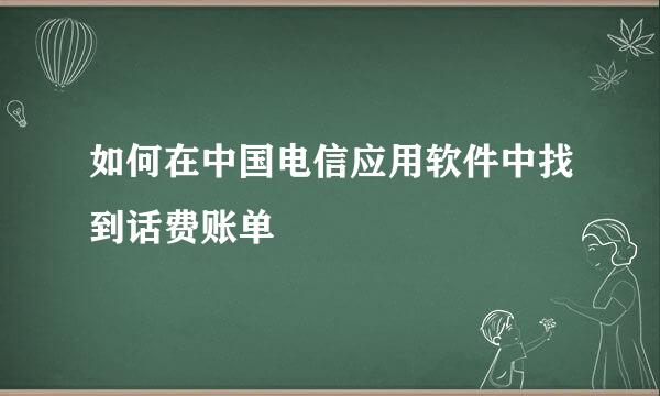 如何在中国电信应用软件中找到话费账单