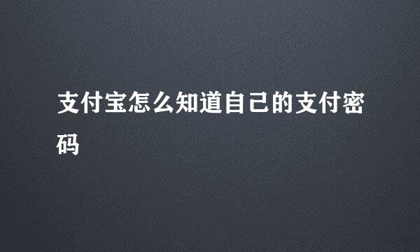 支付宝怎么知道自己的支付密码