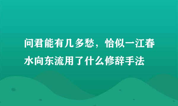 问君能有几多愁，恰似一江春水向东流用了什么修辞手法