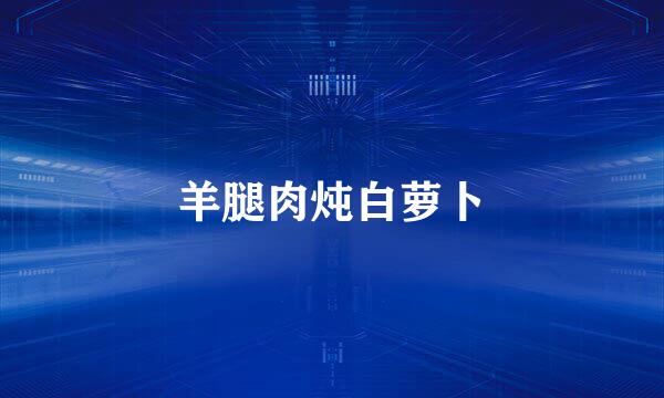 羊腿肉炖白萝卜