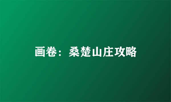 画卷：桑楚山庄攻略