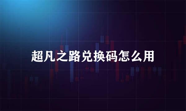 超凡之路兑换码怎么用