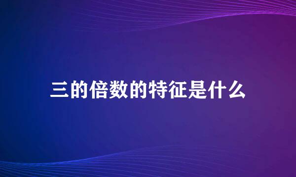 三的倍数的特征是什么