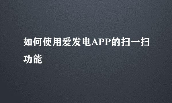 如何使用爱发电APP的扫一扫功能