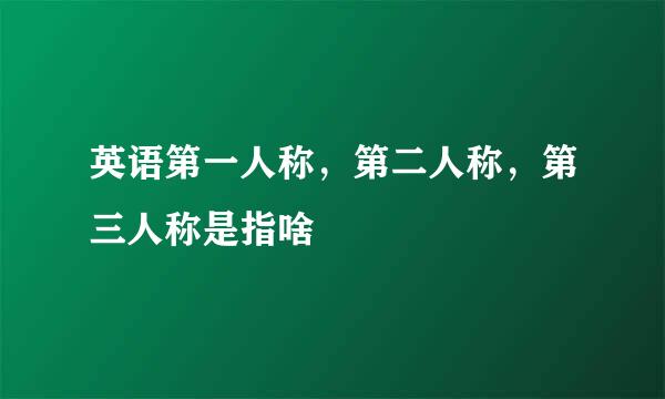 英语第一人称，第二人称，第三人称是指啥