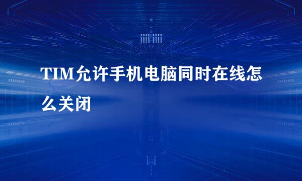 TIM允许手机电脑同时在线怎么关闭