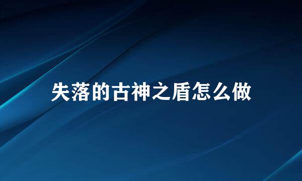 失落的古神之盾怎么做