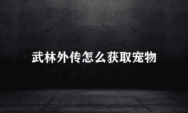 武林外传怎么获取宠物