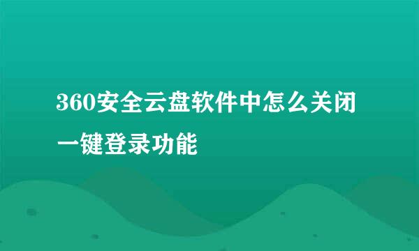 360安全云盘软件中怎么关闭一键登录功能