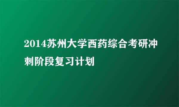 2014苏州大学西药综合考研冲刺阶段复习计划