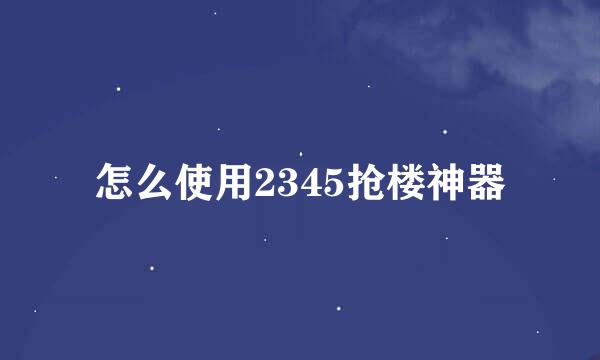 怎么使用2345抢楼神器