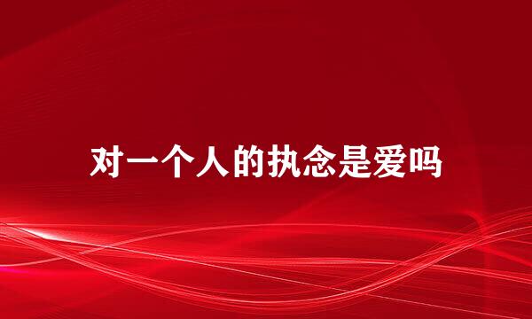 对一个人的执念是爱吗
