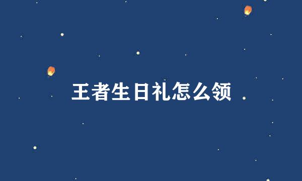 王者生日礼怎么领