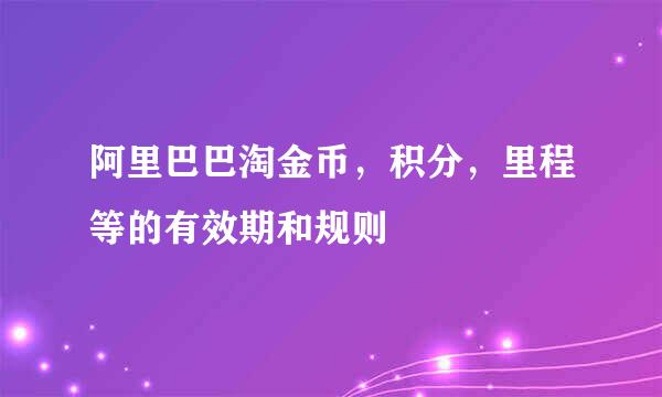 阿里巴巴淘金币，积分，里程等的有效期和规则