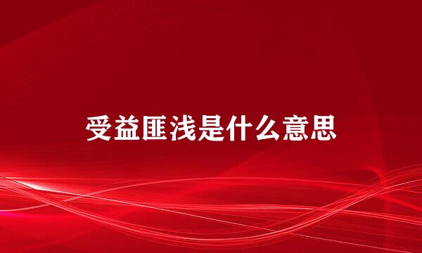 受益匪浅是什么意思