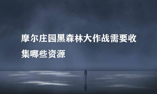 摩尔庄园黑森林大作战需要收集哪些资源