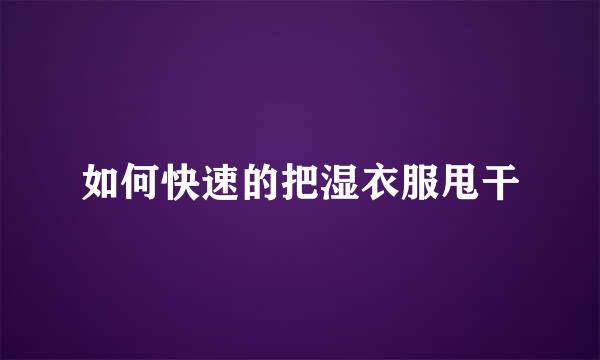 如何快速的把湿衣服甩干