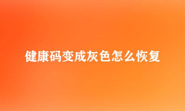 健康码变成灰色怎么恢复